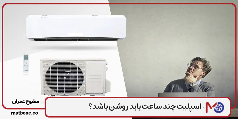 اسپلیت چند ساعت باید روشن باشد؟